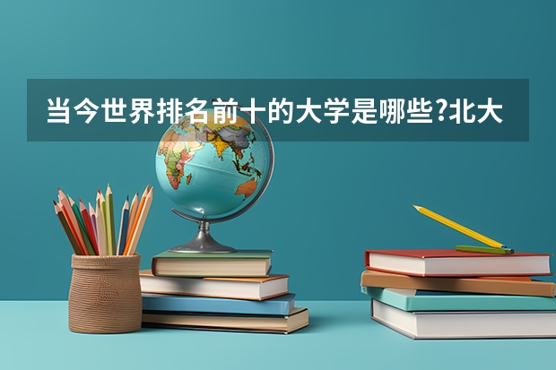 当今世界排名前十的大学是哪些?北大清华还在百位之后吗?
