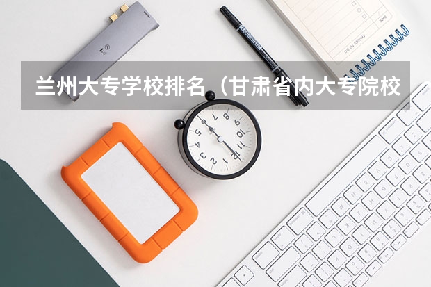 兰州大专学校排名（甘肃省内大专院校排名）