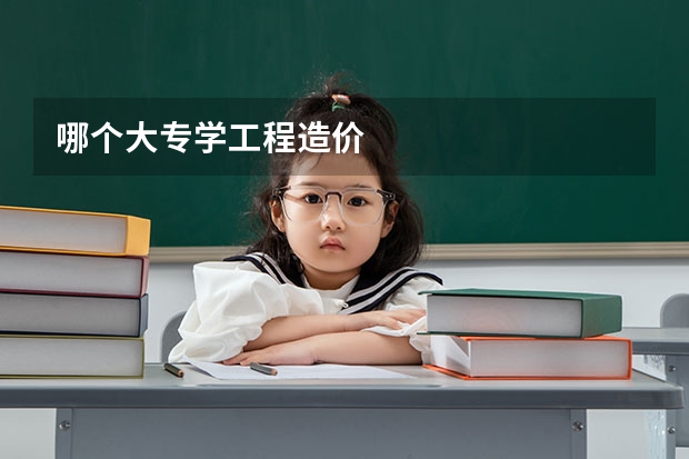 哪个大专学工程造价