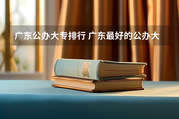广东公办大专排行 广东最好的公办大专排名