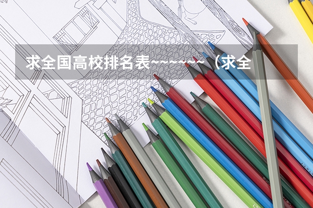 求全国高校排名表~~~~~~.（求全国高校排名表~~~~~~.）