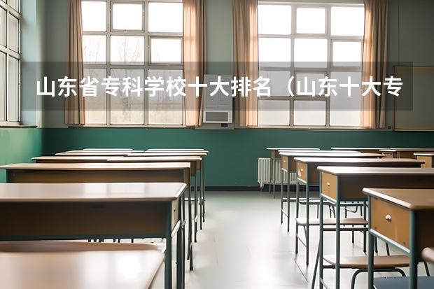 山东省专科学校十大排名（山东十大专科学校排名）