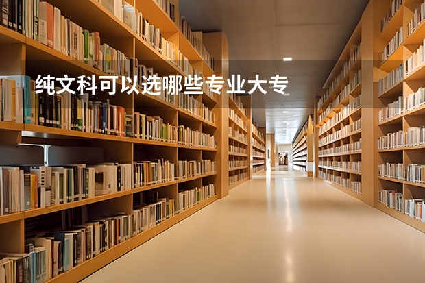 纯文科可以选哪些专业大专