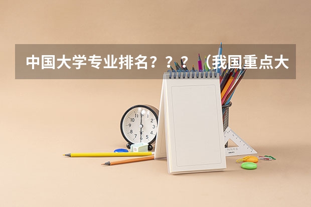 中国大学专业排名？？？/（我国重点大学排名）