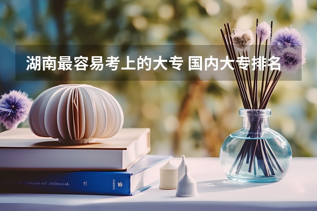 湖南最容易考上的大专 国内大专排名