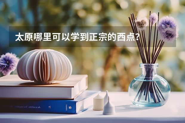 太原哪里可以学到正宗的西点？