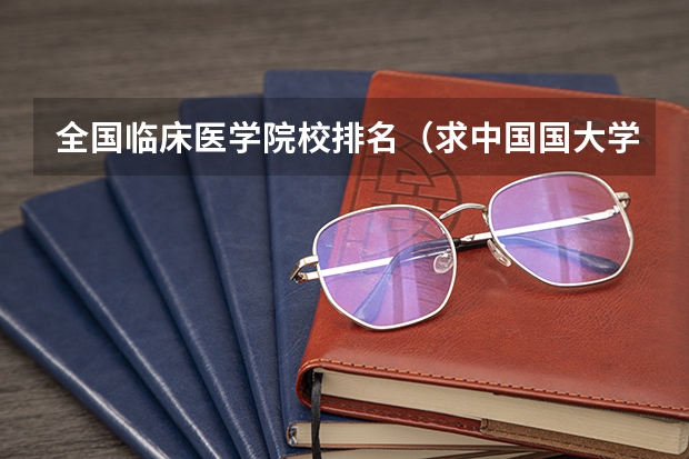 全国临床医学院校排名（求中国国大学学校排名）