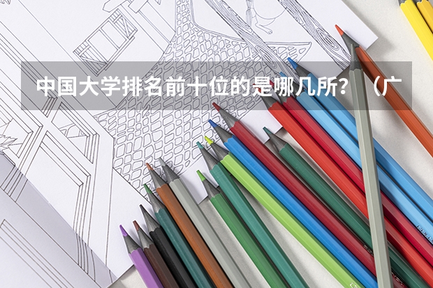中国大学排名前十位的是哪几所？（广东省重点大学排名？）