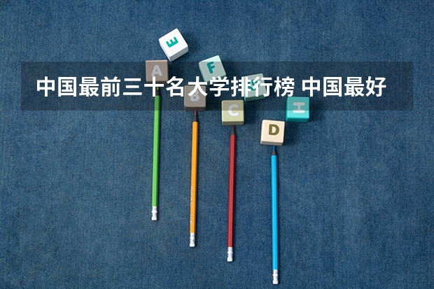 中国最前三十名大学排行榜 中国最好的大学排名