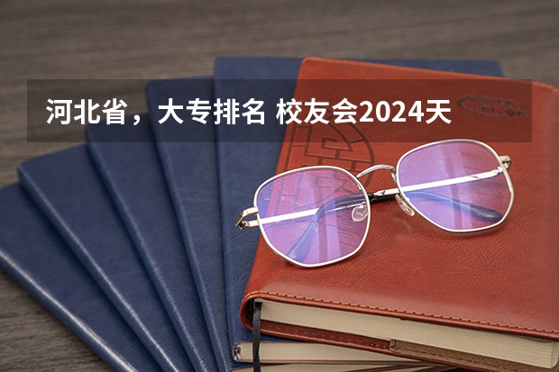 河北省，大专排名 校友会2024天津市高职院校分档排名，天津医学高等专科学校雄居最高档