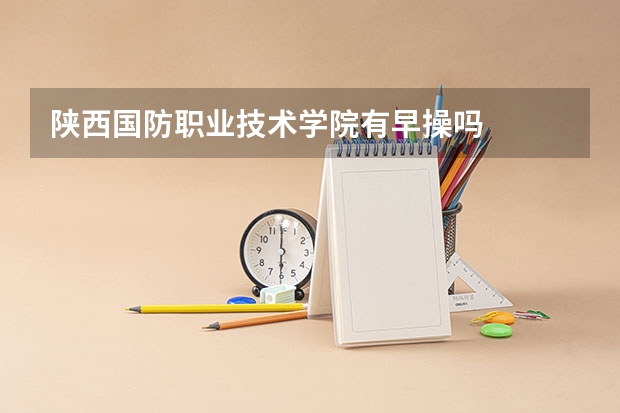 陕西国防职业技术学院有早操吗