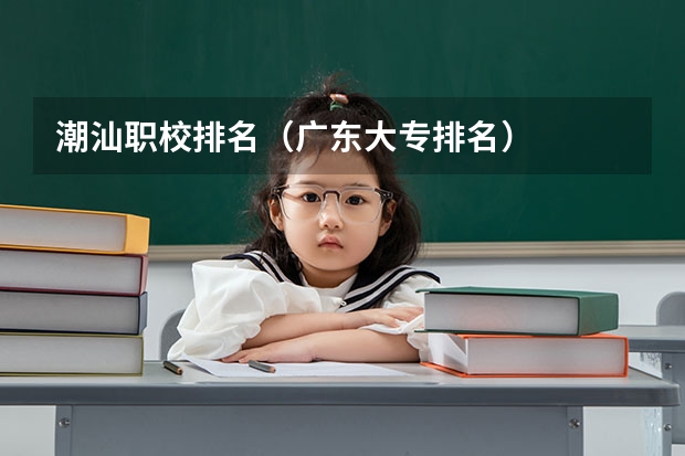 潮汕职校排名（广东大专排名）