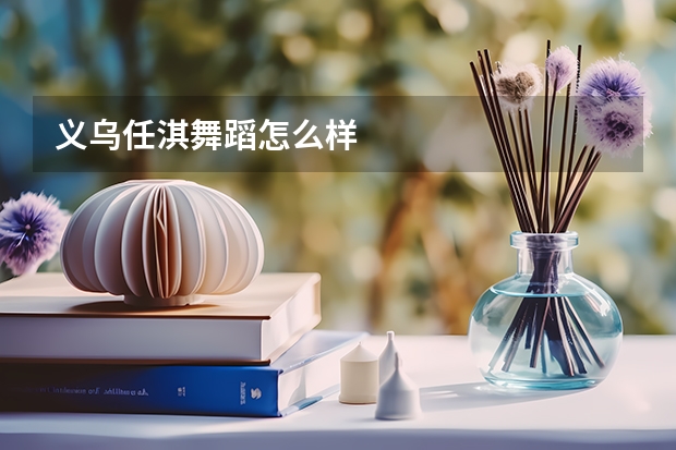 义乌任淇舞蹈怎么样