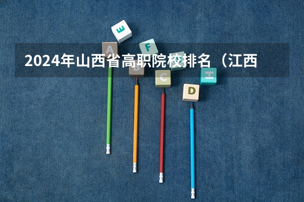 2024年山西省高职院校排名（江西省高职专科学校排名）