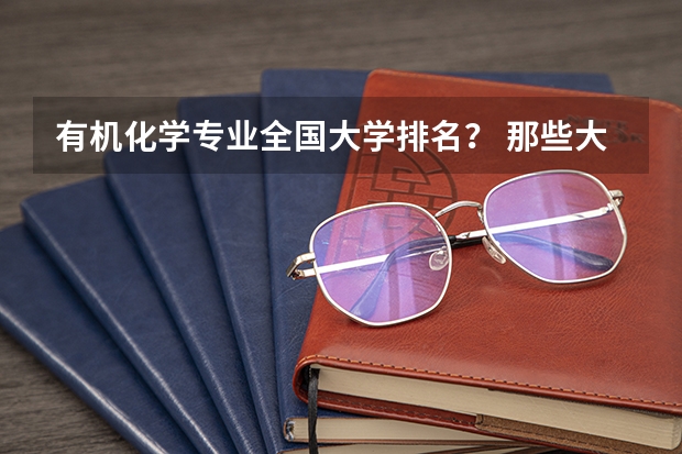 有机化学专业全国大学排名？ 那些大学有机很强可是也相对好考的？（全国大学排名）