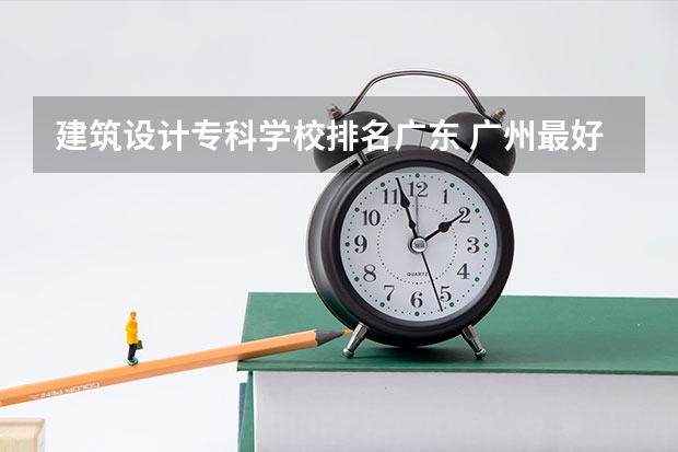 建筑设计专科学校排名广东 广州最好的专科学院
