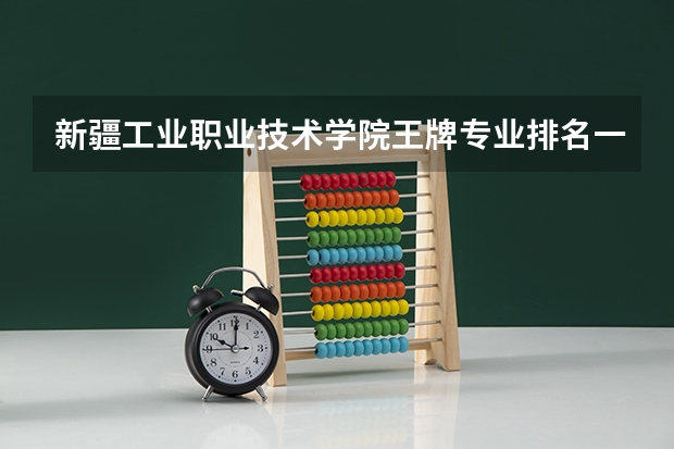 新疆工业职业技术学院王牌专业排名一览表（兰州资源环境职业技术大学王牌专业排名一览表）