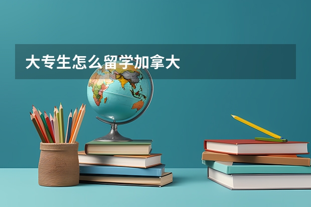 大专生怎么留学加拿大