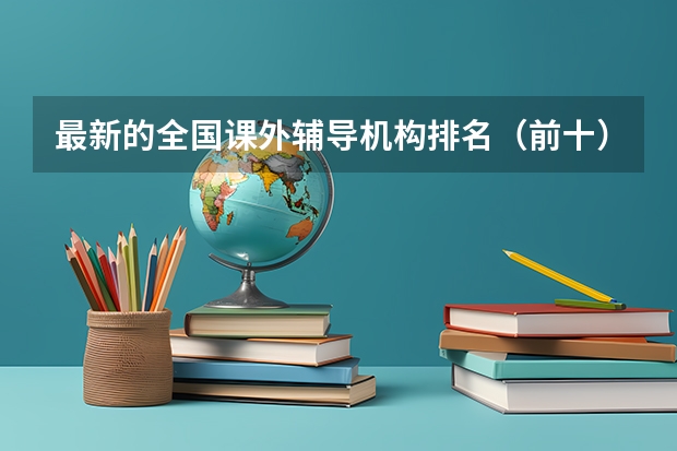 最新的全国课外辅导机构排名（前十） 有机化学专业全国大学排名？ 那些大学有机很强可是也相对好考的？