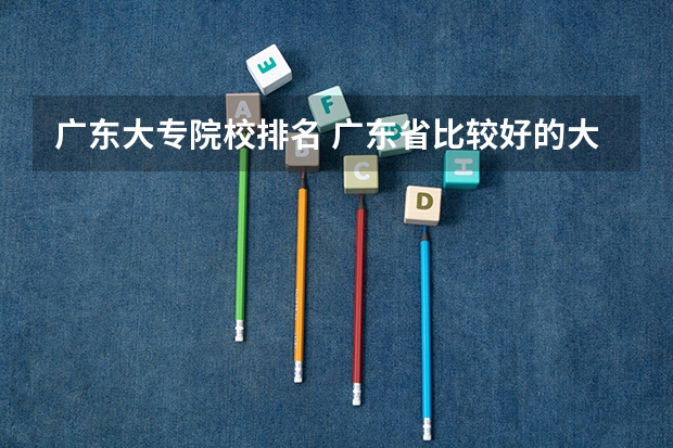 广东大专院校排名 广东省比较好的大专院校