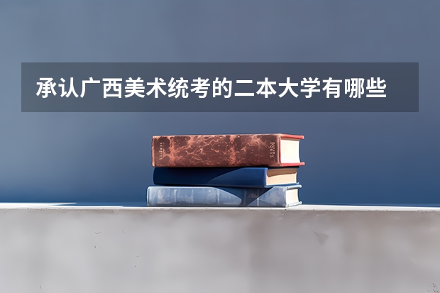 承认广西美术统考的二本大学有哪些