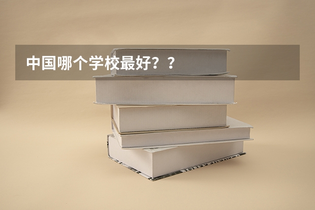 中国哪个学校最好？？
