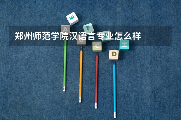 郑州师范学院汉语言专业怎么样