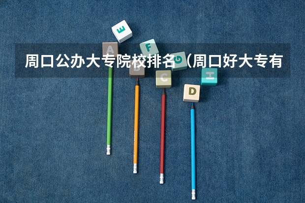 周口公办大专院校排名（周口好大专有哪几个）