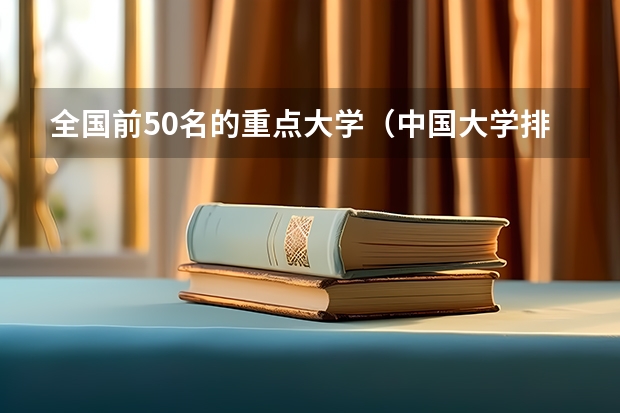 全国前50名的重点大学（中国大学排名前十位的有哪几个阿？）