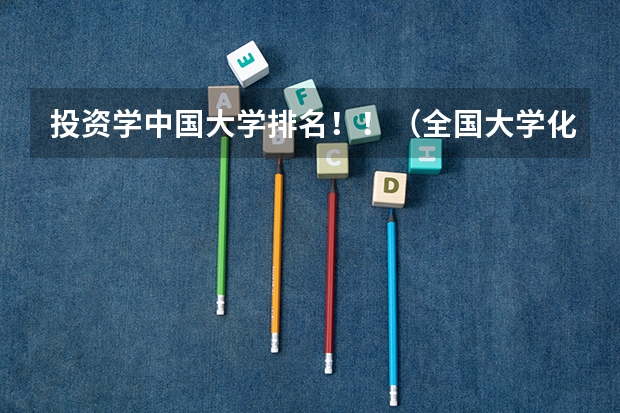 投资学中国大学排名！！（全国大学化学专业排行榜）