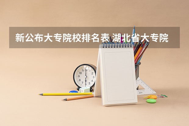 新公布大专院校排名表 湖北省大专院校排名最新