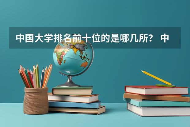 中国大学排名前十位的是哪几所？ 中国的大学排行榜