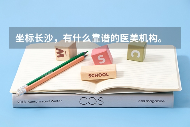 坐标长沙，有什么靠谱的医美机构。