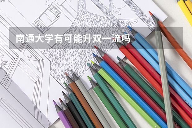 南通大学有可能升双一流吗