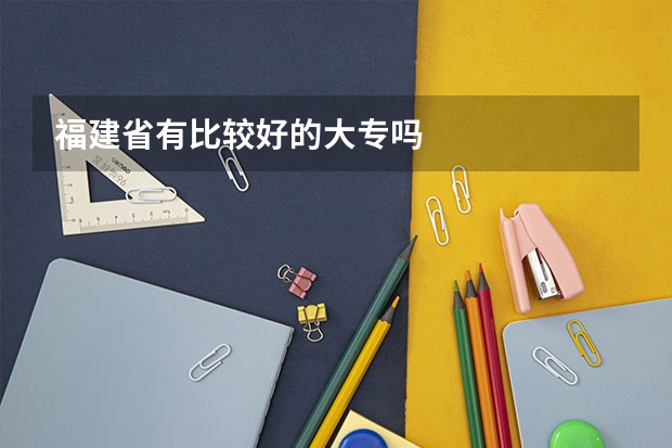 福建省有比较好的大专吗