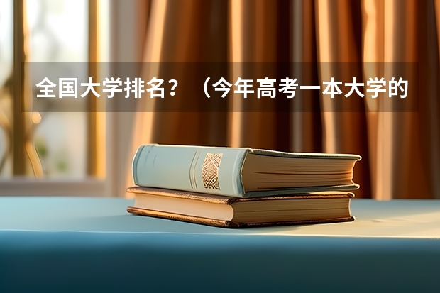 全国大学排名？（今年高考一本大学的排名）