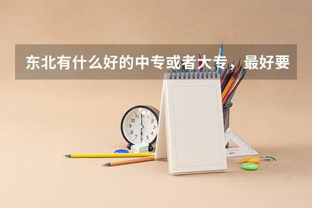 东北有什么好的中专或者大专，最好要黑龙江的