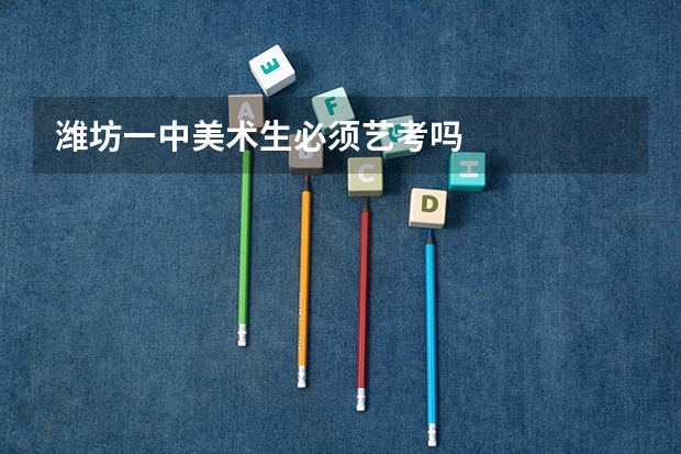潍坊一中美术生必须艺考吗