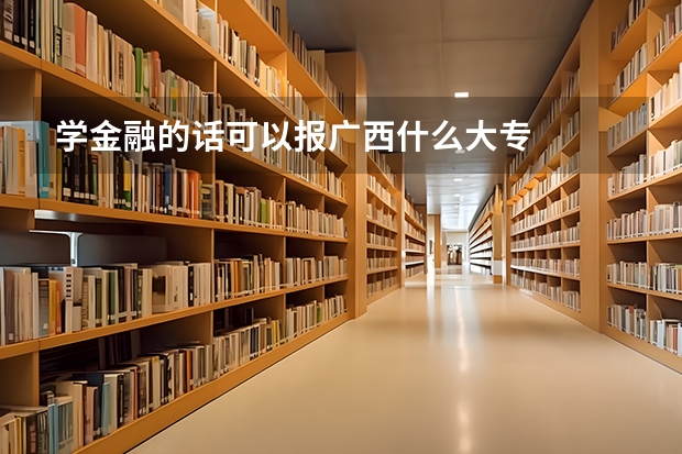 学金融的话可以报广西什么大专