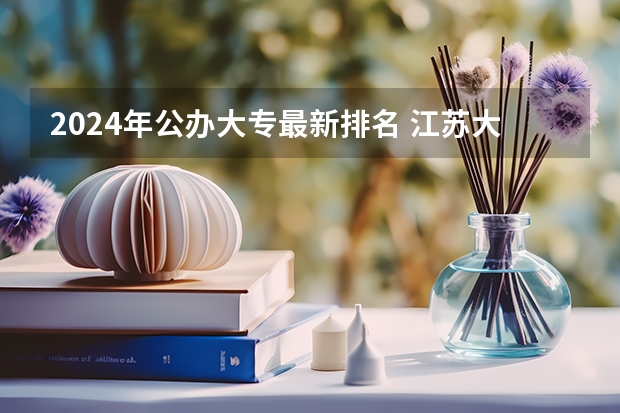 2024年公办大专最新排名 江苏大专院校排名及录取分数线