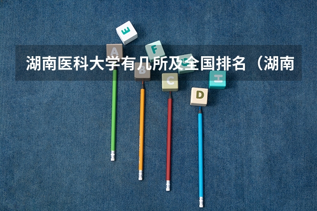 湖南医科大学有几所及全国排名（湖南十大医学大学排名）