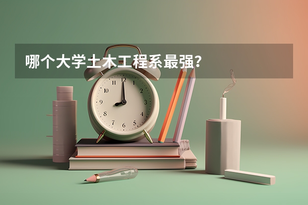 哪个大学土木工程系最强？