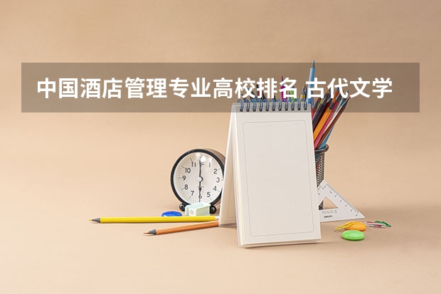 中国酒店管理专业高校排名 古代文学史专业全国大学排名