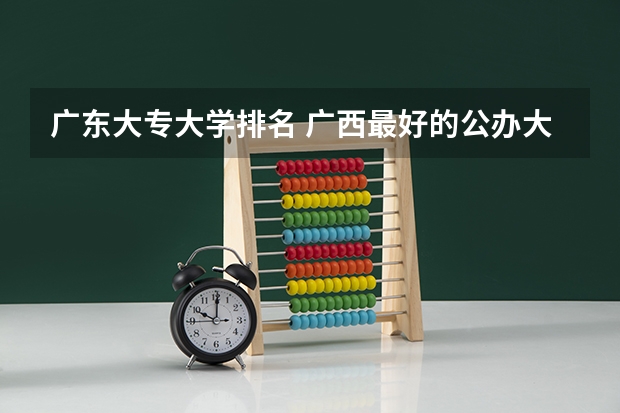 广东大专大学排名 广西最好的公办大专