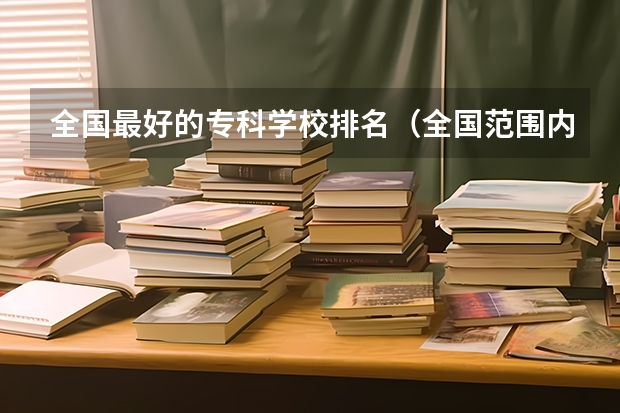 全国最好的专科学校排名（全国范围内的著名专科学校排名）