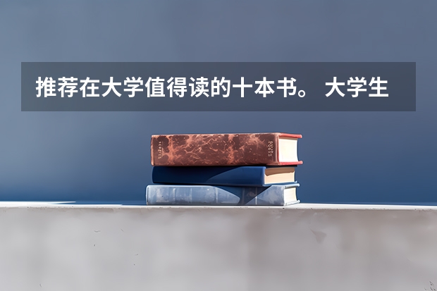 推荐在大学值得读的十本书。 大学生必读的10本书