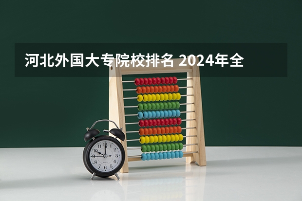 河北外国大专院校排名 2024年全国1000所大专院校最新排名!