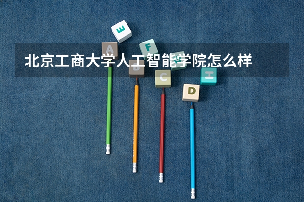 北京工商大学人工智能学院怎么样