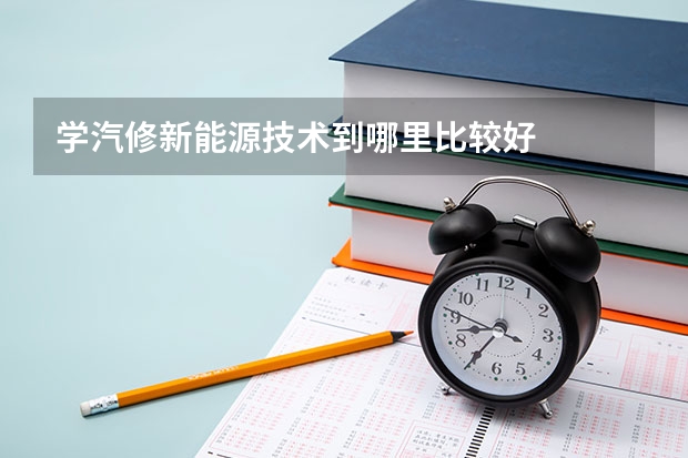 学汽修新能源技术到哪里比较好