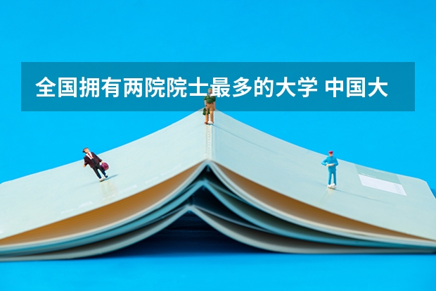 全国拥有两院院士最多的大学 中国大学专业前景排名